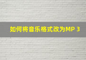 如何将音乐格式改为MP 3